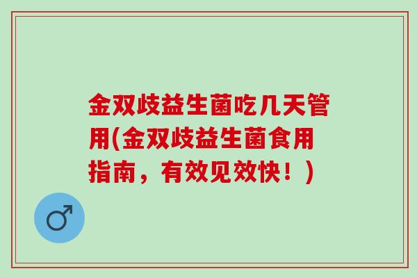 金双歧益生菌吃几天管用(金双歧益生菌食用指南，有效见效快！)
