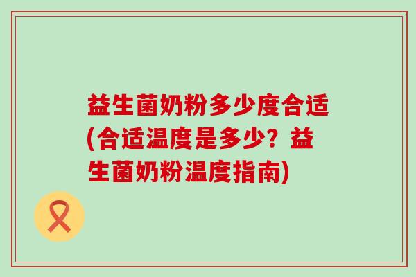 益生菌奶粉多少度合适(合适温度是多少？益生菌奶粉温度指南)