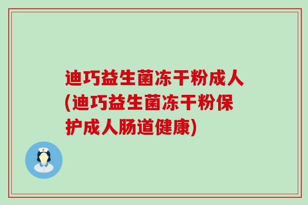迪巧益生菌冻干粉成人(迪巧益生菌冻干粉保护成人肠道健康)
