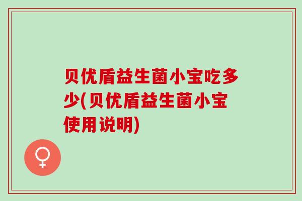 贝优盾益生菌小宝吃多少(贝优盾益生菌小宝使用说明)