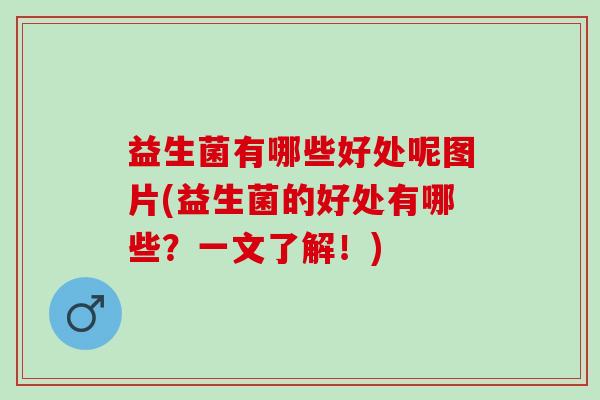 益生菌有哪些好处呢图片(益生菌的好处有哪些？一文了解！)