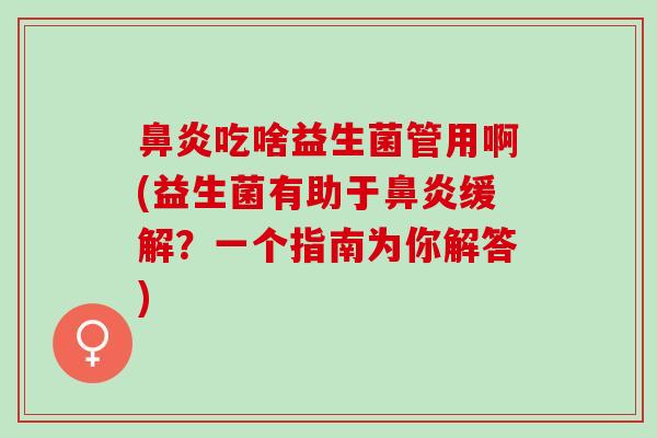 吃啥益生菌管用啊(益生菌有助于缓解？一个指南为你解答)