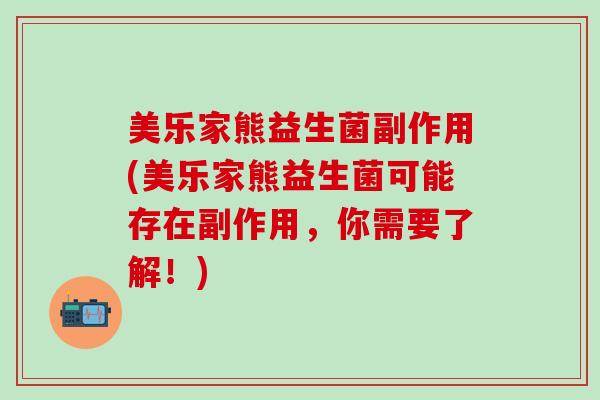 美乐家熊益生菌副作用(美乐家熊益生菌可能存在副作用，你需要了解！)