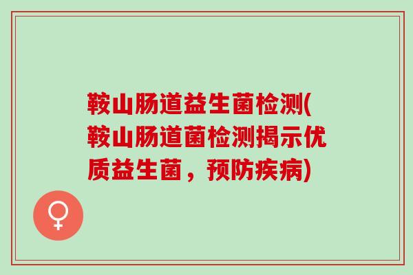 鞍山肠道益生菌检测(鞍山肠道菌检测揭示优质益生菌，)