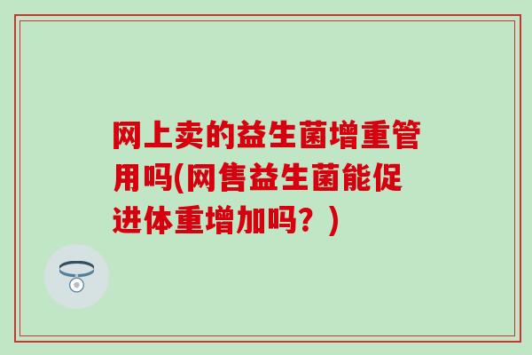 网上卖的益生菌增重管用吗(网售益生菌能促进体重增加吗？)