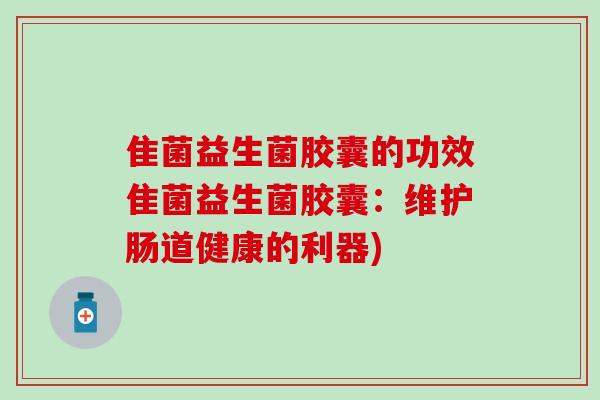 隹菌益生菌胶囊的功效隹菌益生菌胶囊：维护肠道健康的利器)