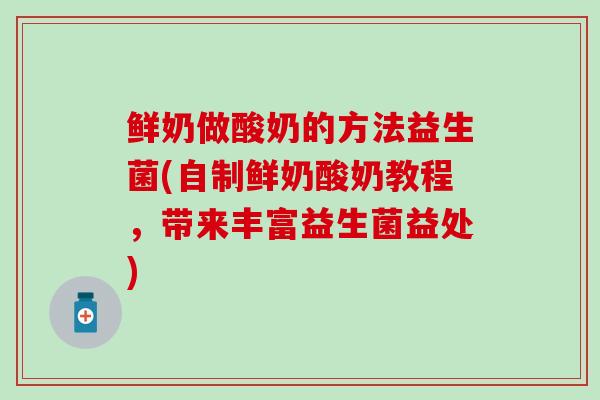 鲜奶做酸奶的方法益生菌(自制鲜奶酸奶教程，带来丰富益生菌益处)
