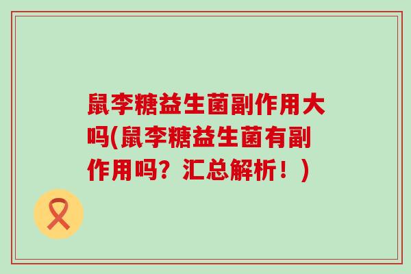 鼠李糖益生菌副作用大吗(鼠李糖益生菌有副作用吗？汇总解析！)