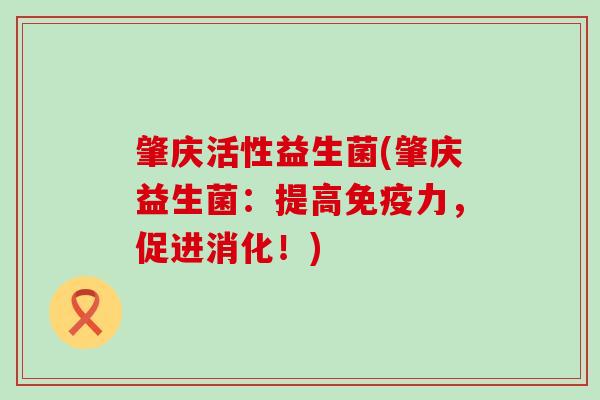 肇庆活性益生菌(肇庆益生菌：提高力，促进消化！)