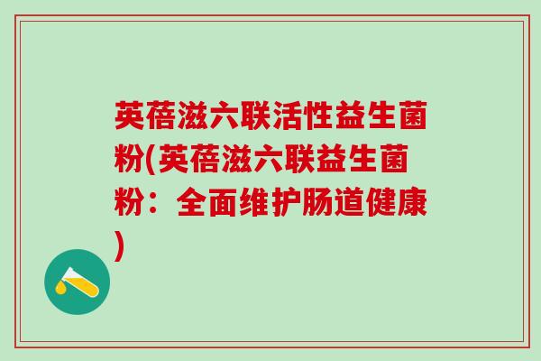 英蓓滋六联活性益生菌粉(英蓓滋六联益生菌粉：全面维护肠道健康)