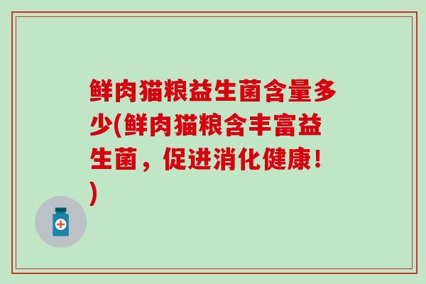 鲜肉猫粮益生菌含量多少(鲜肉猫粮含丰富益生菌，促进消化健康！)