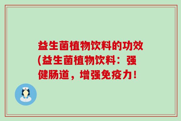 益生菌植物饮料的功效(益生菌植物饮料：强健肠道，增强力！