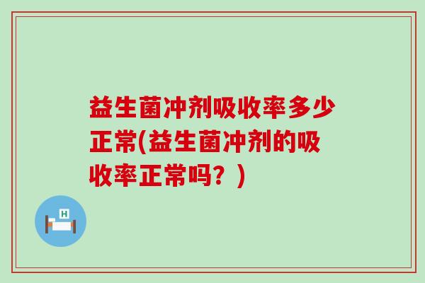 益生菌冲剂吸收率多少正常(益生菌冲剂的吸收率正常吗？)