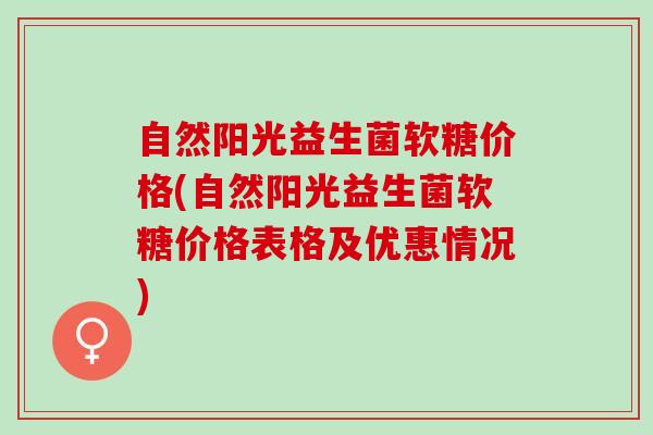 自然阳光益生菌软糖价格(自然阳光益生菌软糖价格表格及优惠情况)