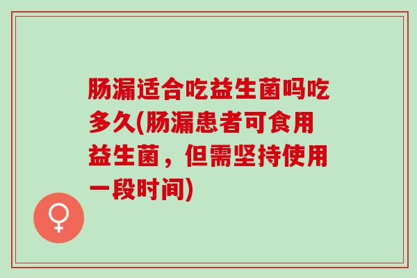 肠漏适合吃益生菌吗吃多久(肠漏患者可食用益生菌，但需坚持使用一段时间)