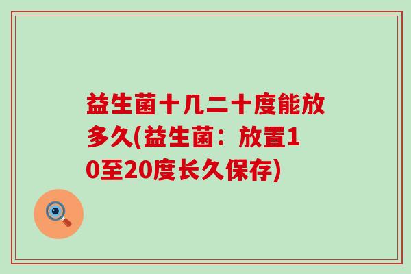 益生菌十几二十度能放多久(益生菌：放置10至20度长久保存)