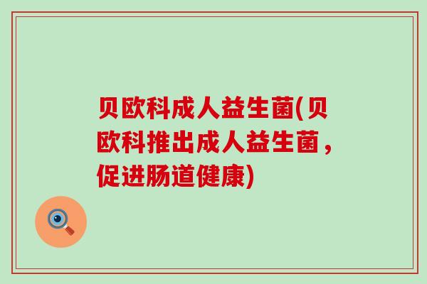 贝欧科成人益生菌(贝欧科推出成人益生菌，促进肠道健康)