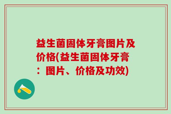 益生菌固体牙膏图片及价格(益生菌固体牙膏：图片、价格及功效)