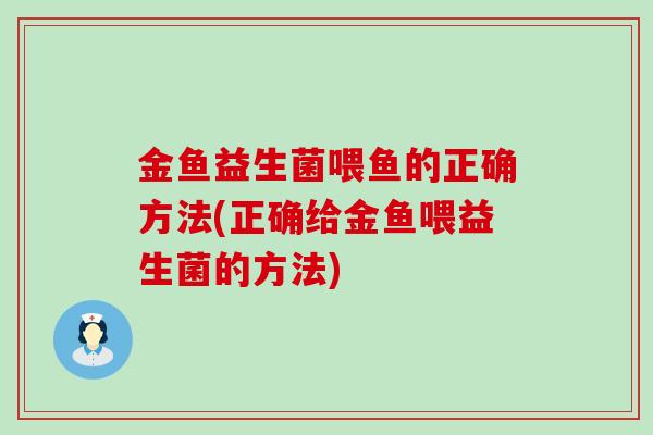 金鱼益生菌喂鱼的正确方法(正确给金鱼喂益生菌的方法)