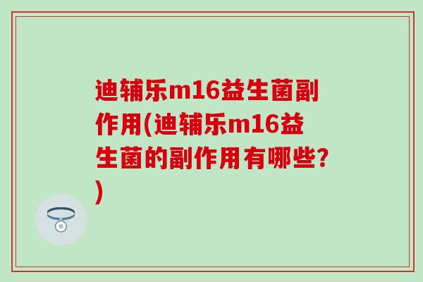 迪辅乐m16益生菌副作用(迪辅乐m16益生菌的副作用有哪些？)