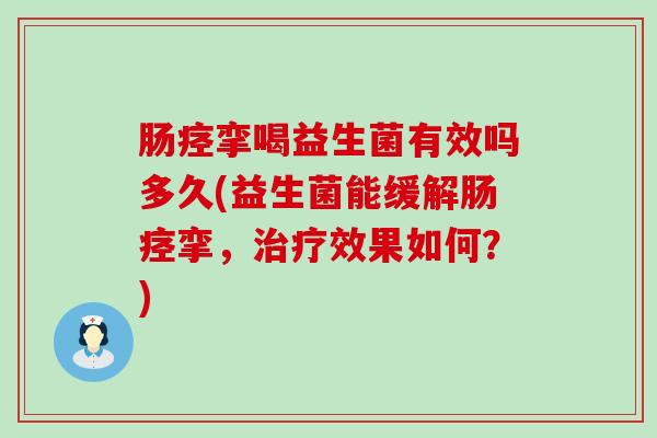 肠痉挛喝益生菌有效吗多久(益生菌能缓解肠痉挛，治疗效果如何？)