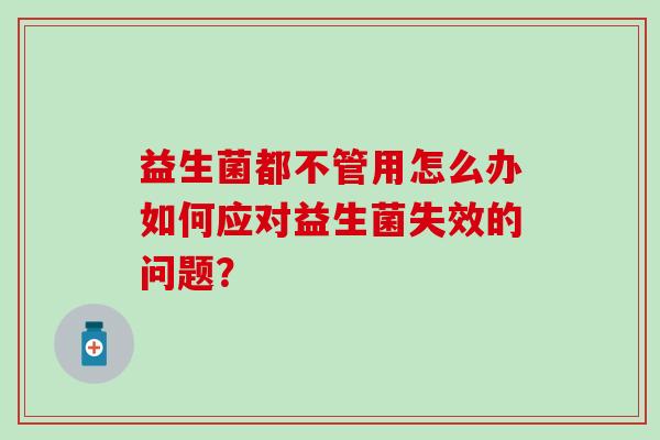 益生菌都不管用怎么办如何应对益生菌失效的问题？