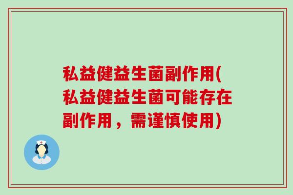 私益健益生菌副作用(私益健益生菌可能存在副作用，需谨慎使用)