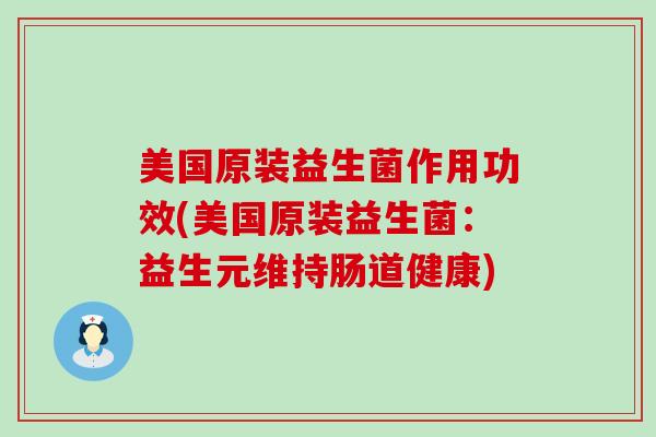 美国原装益生菌作用功效(美国原装益生菌：益生元维持肠道健康)