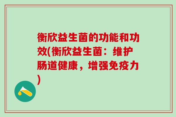 衡欣益生菌的功能和功效(衡欣益生菌：维护肠道健康，增强力)