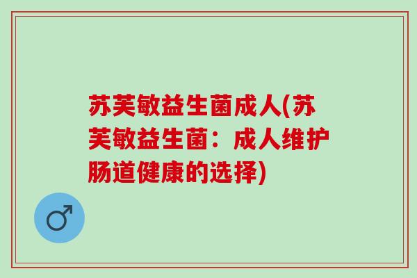 苏芙敏益生菌成人(苏芙敏益生菌：成人维护肠道健康的选择)