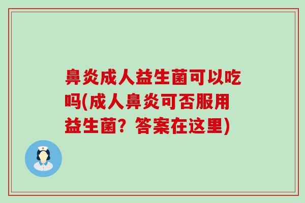 鼻炎成人益生菌可以吃吗(成人鼻炎可否服用益生菌？答案在这里)