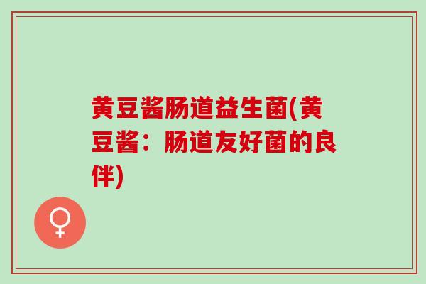 黄豆酱肠道益生菌(黄豆酱：肠道友好菌的良伴)