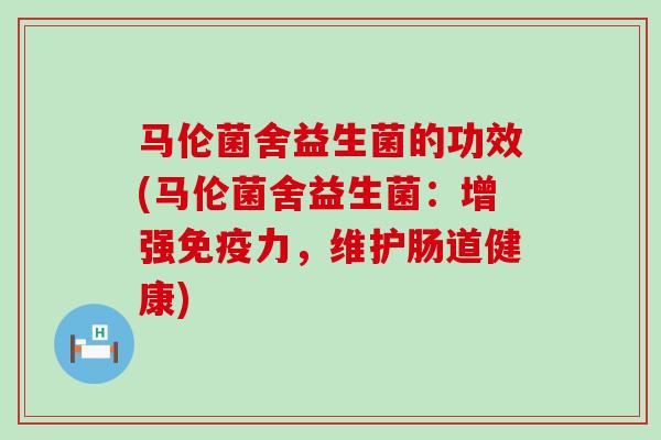 马伦菌舍益生菌的功效(马伦菌舍益生菌：增强免疫力，维护肠道健康)
