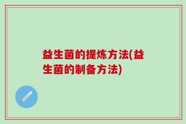 益生菌的提炼方法(益生菌的制备方法)