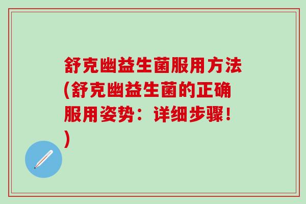 舒克幽益生菌服用方法(舒克幽益生菌的正确服用姿势：详细步骤！)