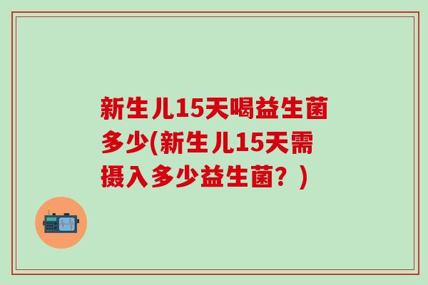 新生儿15天喝益生菌多少(新生儿15天需摄入多少益生菌？)