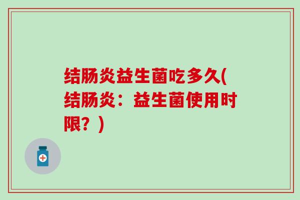 结肠炎益生菌吃多久(结肠炎：益生菌使用时限？)