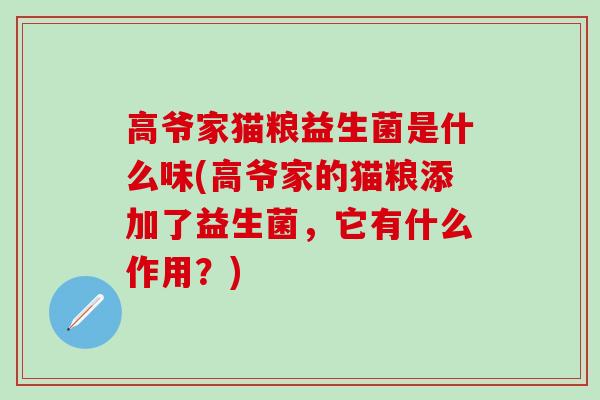 高爷家猫粮益生菌是什么味(高爷家的猫粮添加了益生菌，它有什么作用？)