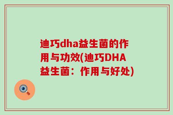 迪巧dha益生菌的作用与功效(迪巧DHA益生菌：作用与好处)