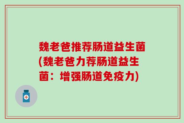 魏老爸推荐肠道益生菌(魏老爸力荐肠道益生菌：增强肠道免疫力)
