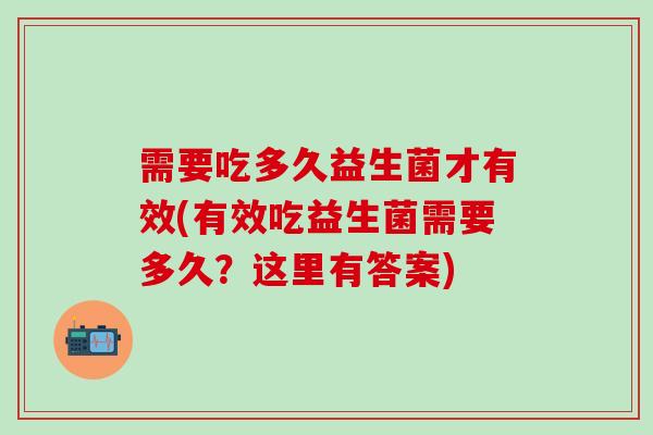 需要吃多久益生菌才有效(有效吃益生菌需要多久？这里有答案)