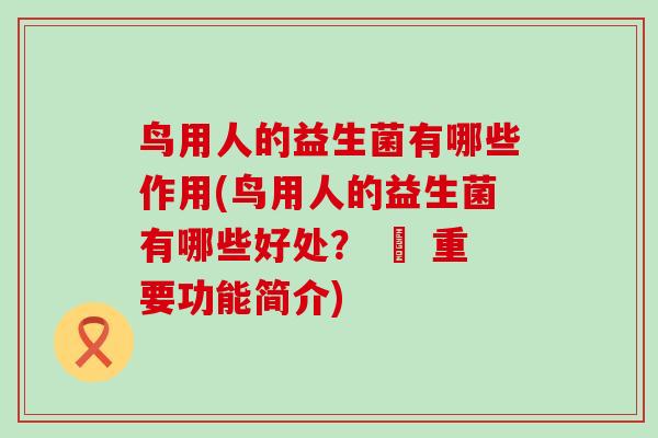 鸟用人的益生菌有哪些作用(鸟用人的益生菌有哪些好处？ – 重要功能简介)