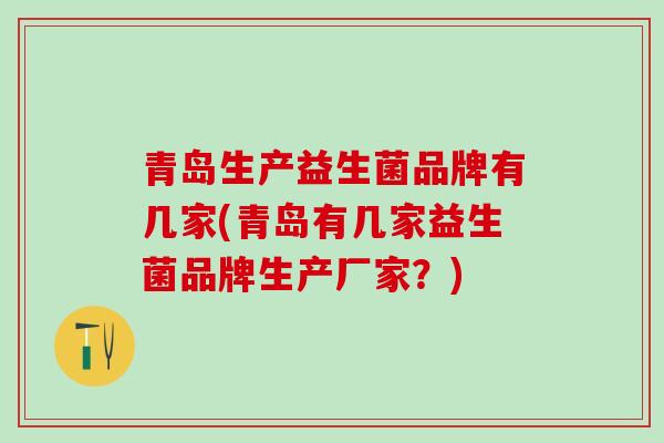 青岛生产益生菌品牌有几家(青岛有几家益生菌品牌生产厂家？)