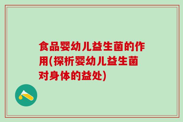 食品婴幼儿益生菌的作用(探析婴幼儿益生菌对身体的益处)
