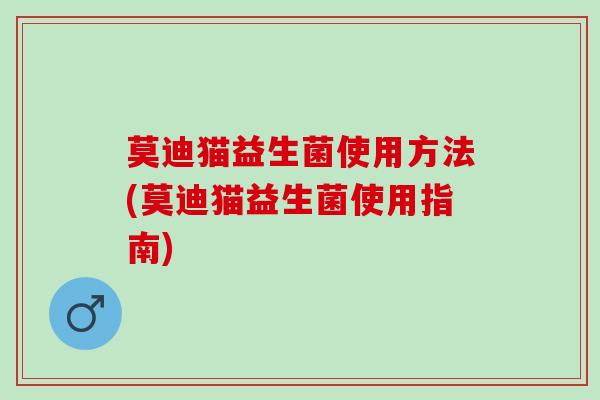 莫迪猫益生菌使用方法(莫迪猫益生菌使用指南)