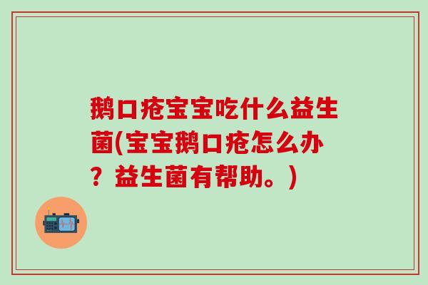 鹅口疮宝宝吃什么益生菌(宝宝鹅口疮怎么办？益生菌有帮助。)