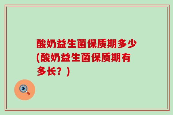 酸奶益生菌保质期多少(酸奶益生菌保质期有多长？)