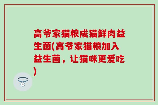 高爷家猫粮成猫鲜肉益生菌(高爷家猫粮加入益生菌，让猫咪更爱吃)