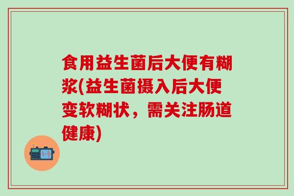 食用益生菌后大便有糊浆(益生菌摄入后大便变软糊状，需关注肠道健康)