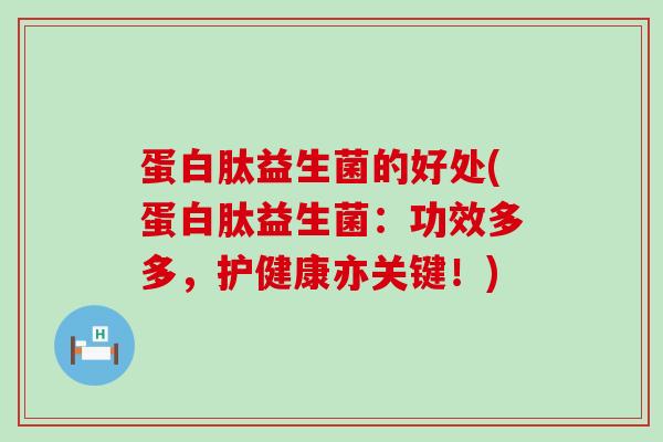 蛋白肽益生菌的好处(蛋白肽益生菌：功效多多，护健康亦关键！)